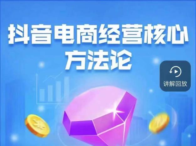 抖音电商经营核心方法论，18节课教你玩转直播带货，巨量学精品课网创吧-网创项目资源站-副业项目-创业项目-搞钱项目网创吧