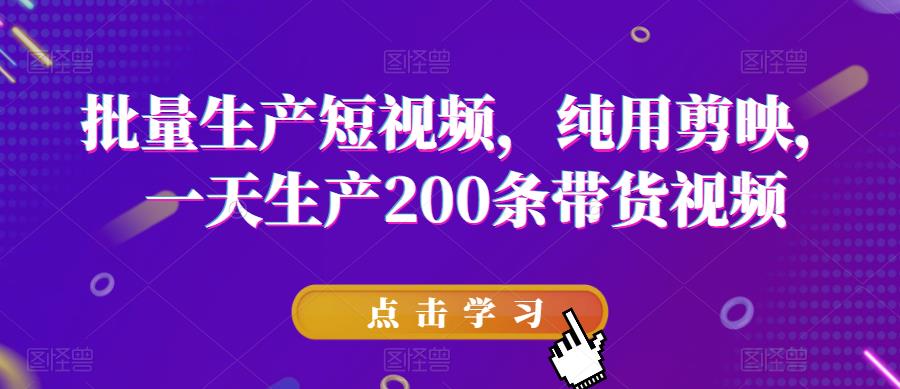 批量生产短视频,纯用剪映,一天生产200条带货视频网创吧-网创项目资源站-副业项目-创业项目-搞钱项目网创吧