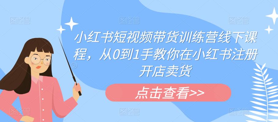 小红书短视频带货训练营线下课程,从0到1手教你在小红书注册开店卖货网创吧-网创项目资源站-副业项目-创业项目-搞钱项目网创吧