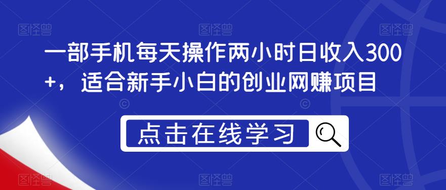 一部手机每天操作两小时日收入300+,适合新手小白的创业网赚项目【揭秘】网创吧-网创项目资源站-副业项目-创业项目-搞钱项目网创吧