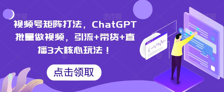 视频号矩阵打法,ChatGPT批量做视频,引流+带货+直播3大核心玩法!网创吧-网创项目资源站-副业项目-创业项目-搞钱项目网创吧