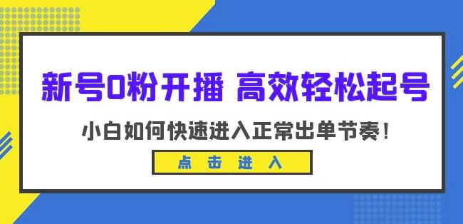 新号0粉开播-高效轻松起号,小白如何快速进入正常出单节奏(10节课)网创吧-网创项目资源站-副业项目-创业项目-搞钱项目网创吧