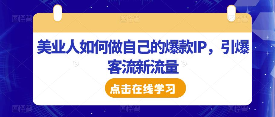 美业人如何做自己的爆款IP,引爆客流新流量网创吧-网创项目资源站-副业项目-创业项目-搞钱项目网创吧