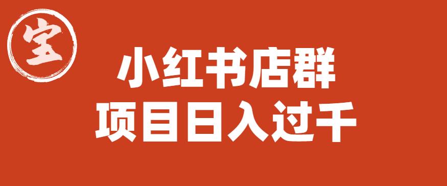 宝哥小红书店群项目,日入过千(图文教程)【揭秘】网创吧-网创项目资源站-副业项目-创业项目-搞钱项目网创吧