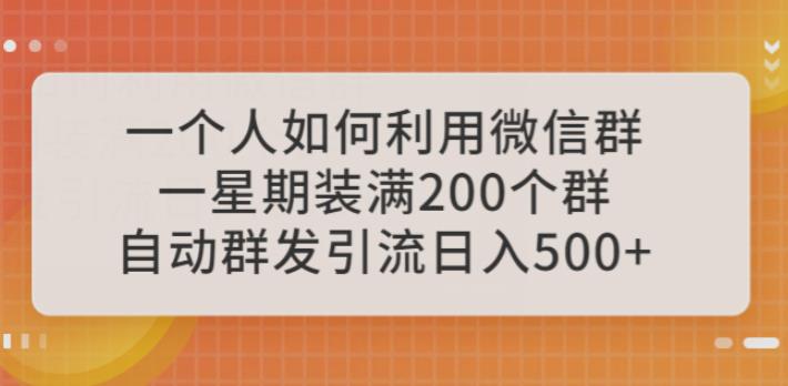 一个人如何利用微信群自动群发引流,一星期装满200个群,日入500+【揭秘】网创吧-网创项目资源站-副业项目-创业项目-搞钱项目网创吧