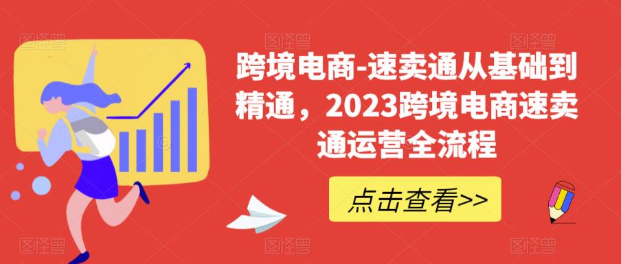 跨境电商-速卖通从基础到精通,2023跨境电商速卖通运营全流程网创吧-网创项目资源站-副业项目-创业项目-搞钱项目网创吧