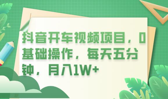 抖音开车视频项目，0基础操作，每天五分钟，月入1W+【揭秘】网创吧-网创项目资源站-副业项目-创业项目-搞钱项目网创吧