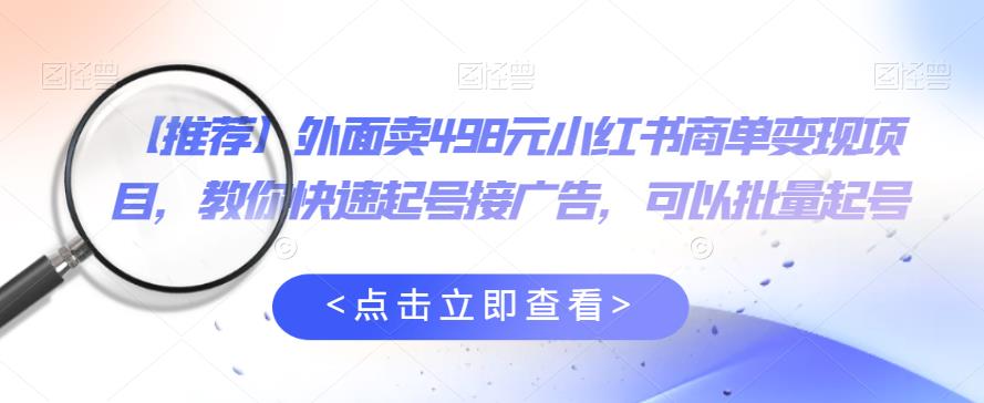 外面卖498元小红书商单变现项目,教你快速起号接广告,可以批量起号网创吧-网创项目资源站-副业项目-创业项目-搞钱项目网创吧
