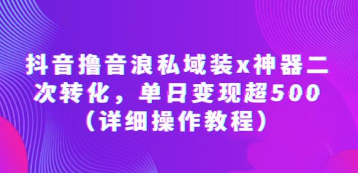 抖音撸音浪私域装x神器二次转化,单日变现超500(详细操作教程)【揭秘】网创吧-网创项目资源站-副业项目-创业项目-搞钱项目网创吧