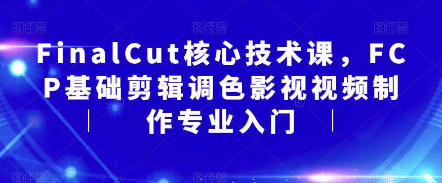 FinalCut核心技术课,FCP基础剪辑调色影视视频制作专业入门网创吧-网创项目资源站-副业项目-创业项目-搞钱项目网创吧