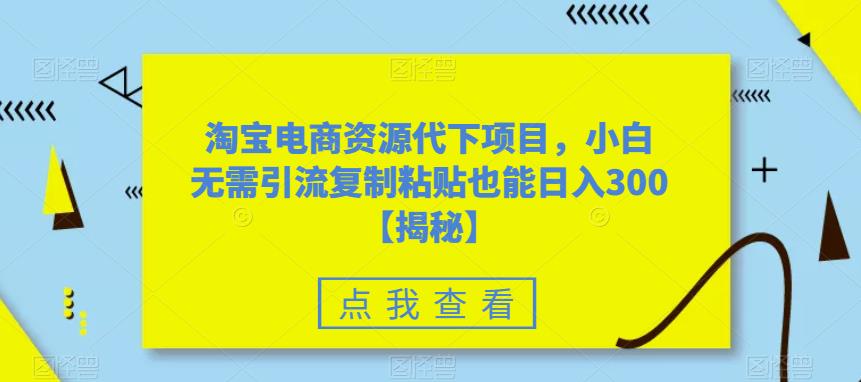 淘宝电商资源代下项目,小白无需引流复制粘贴也能日入300+【揭秘】网创吧-网创项目资源站-副业项目-创业项目-搞钱项目网创吧