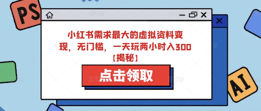 小红书需求最大的虚拟资料变现,无门槛,一天玩两小时入300+【揭秘】网创吧-网创项目资源站-副业项目-创业项目-搞钱项目网创吧