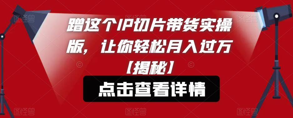 蹭这个IP切片带货实操版,让你轻松月入过万【揭秘】网创吧-网创项目资源站-副业项目-创业项目-搞钱项目网创吧