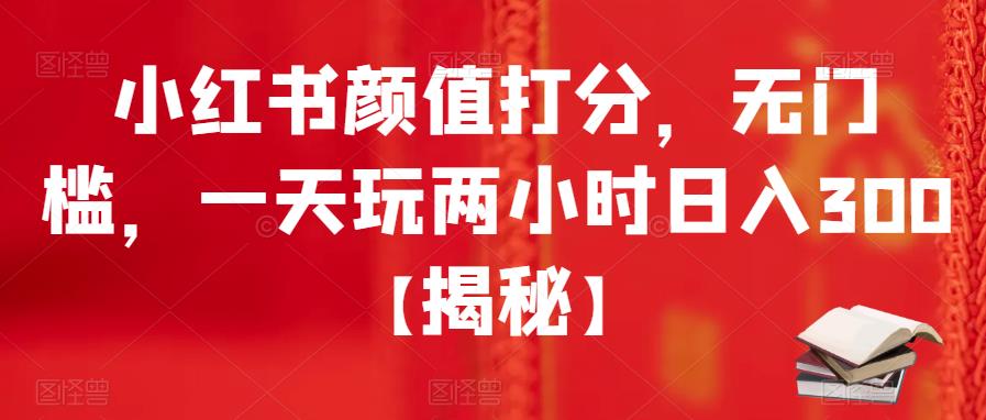 小红书颜值打分,无门槛,一天玩两小时日入300+【揭秘】网创吧-网创项目资源站-副业项目-创业项目-搞钱项目网创吧