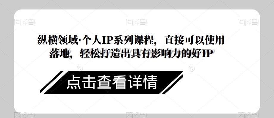 纵横领域·个人IP系列课程，直接可以使用落地，轻松打造出具有影响力的好IP网创吧-网创项目资源站-副业项目-创业项目-搞钱项目网创吧