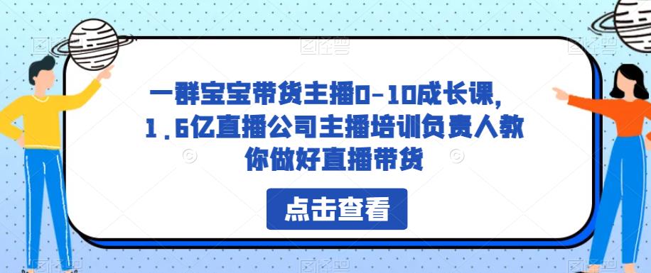 一群宝宝带货主播0-10成长课,1.6亿直播公司主播培训负责人教你做好直播带货网创吧-网创项目资源站-副业项目-创业项目-搞钱项目网创吧