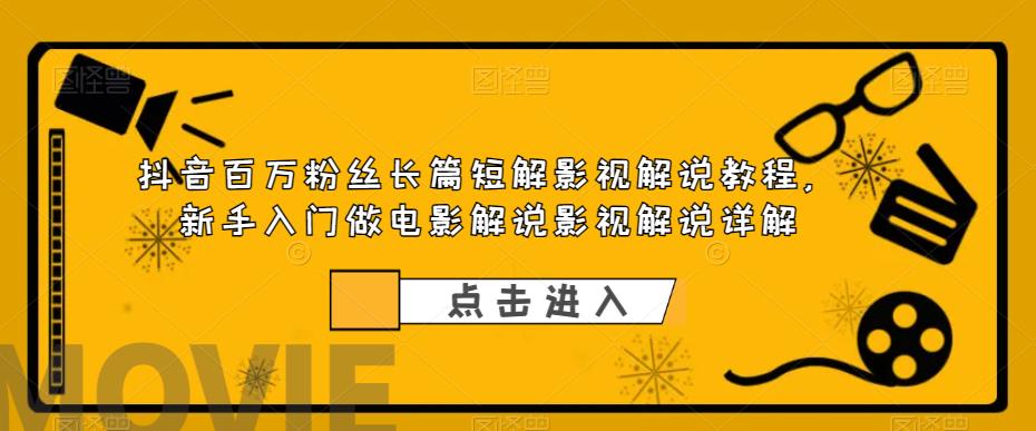抖音百万粉丝长篇短解影视解说教程，新手入门做电影解说影视解说详解网创吧-网创项目资源站-副业项目-创业项目-搞钱项目网创吧