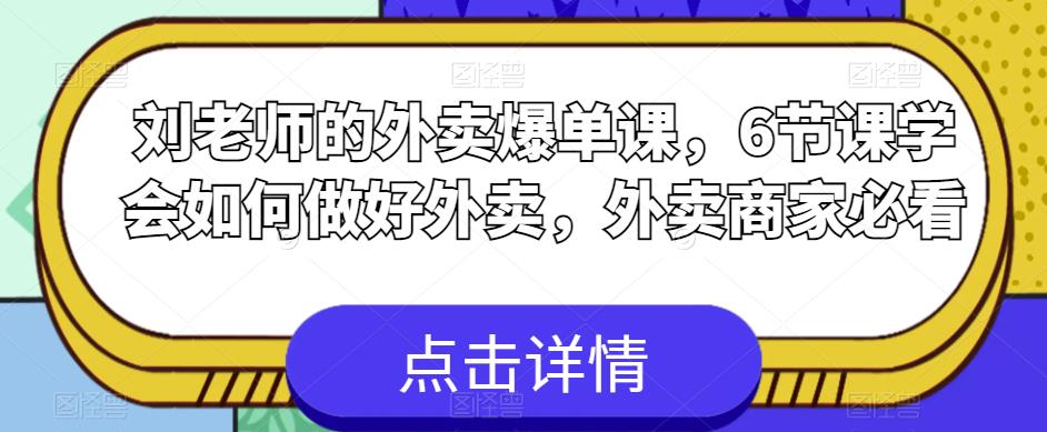 刘老师的外卖爆单课,6节课学会如何做好外卖,外卖商家必看网创吧-网创项目资源站-副业项目-创业项目-搞钱项目网创吧
