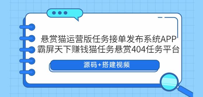 悬赏猫运营版任务接单发布系统APP+霸屏天下赚钱猫任务悬赏404任务平台【源码+搭建视频】网创吧-网创项目资源站-副业项目-创业项目-搞钱项目网创吧
