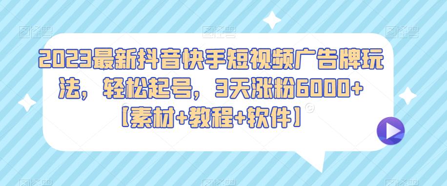 2023最新抖音快手短视频广告牌玩法,轻松起号,3天涨粉6000+【素材+教程+软件】网创吧-网创项目资源站-副业项目-创业项目-搞钱项目网创吧