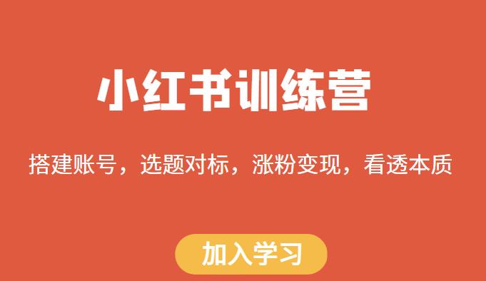 小红书训练营,搭建账号,选题对标,涨粉变现,看透本质网创吧-网创项目资源站-副业项目-创业项目-搞钱项目网创吧