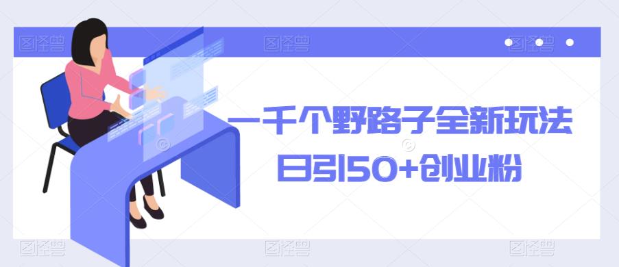 一千个野路子全新玩法,日引50+创业粉【揭秘】网创吧-网创项目资源站-副业项目-创业项目-搞钱项目网创吧