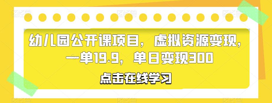 幼儿园公开课项目,虚拟资源变现,一单19.9,单日变现300网创吧-网创项目资源站-副业项目-创业项目-搞钱项目网创吧