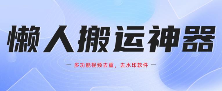 懒人搬运神器,多功能视频去重,去水印软件手机版app网创吧-网创项目资源站-副业项目-创业项目-搞钱项目网创吧