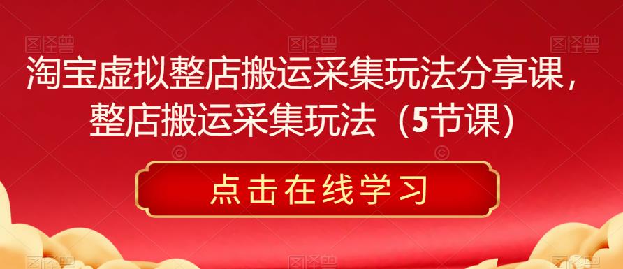 淘宝虚拟整店搬运采集玩法分享课,整店搬运采集玩法(5节课)网创吧-网创项目资源站-副业项目-创业项目-搞钱项目网创吧