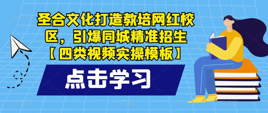 圣合文化打造教培网红校区,引爆同城精准招生【四类视频实操模板】网创吧-网创项目资源站-副业项目-创业项目-搞钱项目网创吧