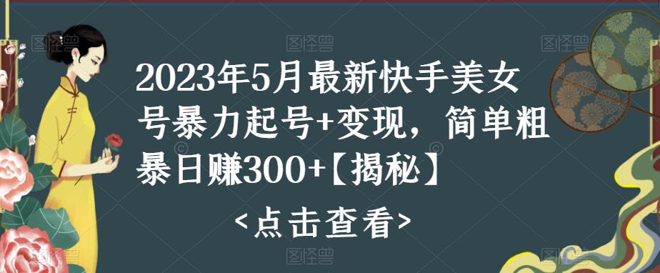 2023年5月最新快手美女号暴力起号+变现,简单粗暴日赚300+【揭秘】网创吧-网创项目资源站-副业项目-创业项目-搞钱项目网创吧