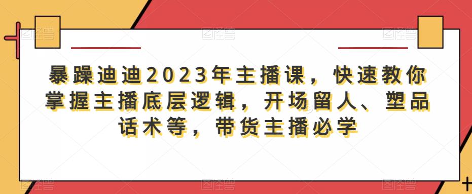 暴躁迪迪2023年主播课,快速教你掌握主播底层逻辑,开场留人、塑品话术等,带货主播必学网创吧-网创项目资源站-副业项目-创业项目-搞钱项目网创吧