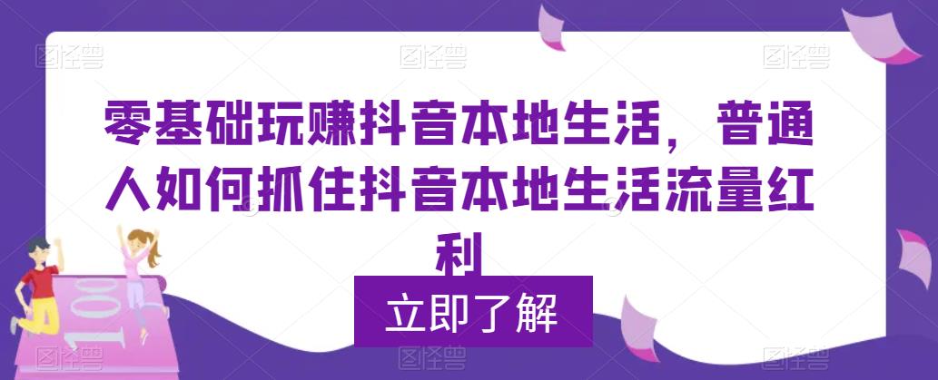 零基础玩赚抖音本地生活,普通人如何抓住抖音本地生活流量红利网创吧-网创项目资源站-副业项目-创业项目-搞钱项目网创吧