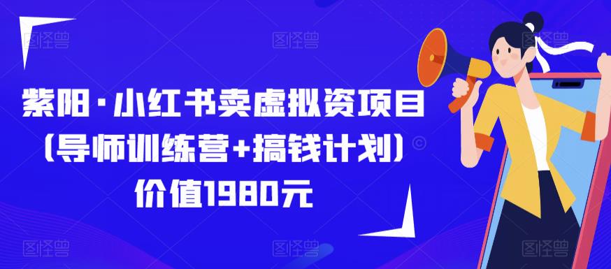 紫阳·小红书卖虚拟资项目(导师训练营+搞钱计划)价值1980元网创吧-网创项目资源站-副业项目-创业项目-搞钱项目网创吧