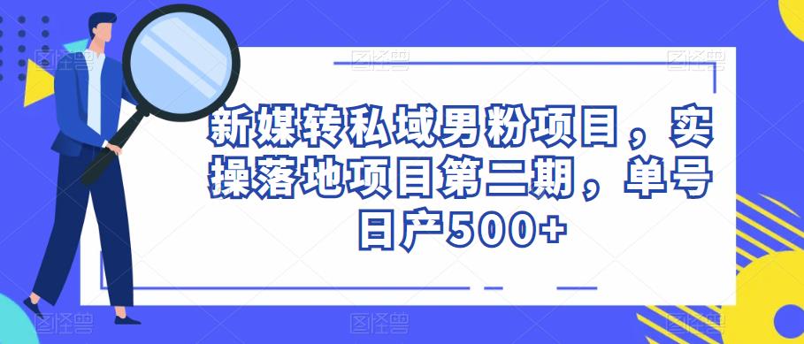 新媒转私域男粉项目,实操落地项目第二期,单号日产500+网创吧-网创项目资源站-副业项目-创业项目-搞钱项目网创吧