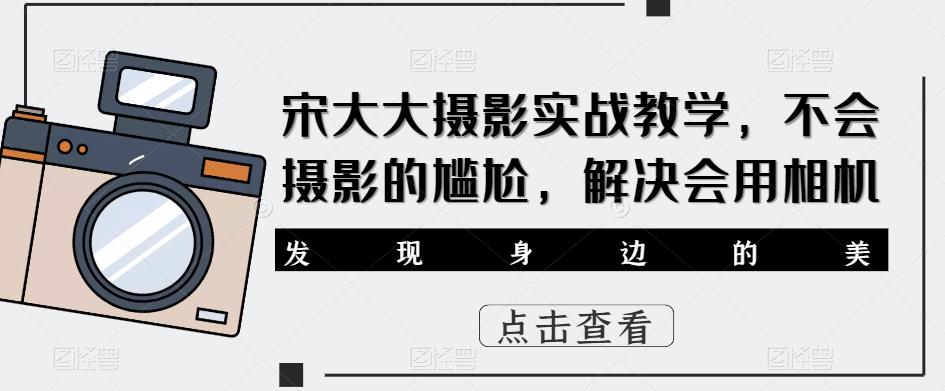 宋大大影摄实战教学,不会摄影的尴尬,解决会用相机网创吧-网创项目资源站-副业项目-创业项目-搞钱项目网创吧