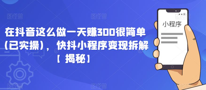 在抖音这么做一天赚300很简单(已实操),快抖小程序变现拆解【揭秘】网创吧-网创项目资源站-副业项目-创业项目-搞钱项目网创吧