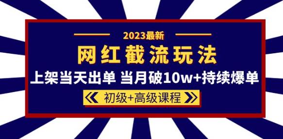 2023网红·同款截流玩法【初级+高级课程】上架当天出单当月破10w+持续爆单网创吧-网创项目资源站-副业项目-创业项目-搞钱项目网创吧