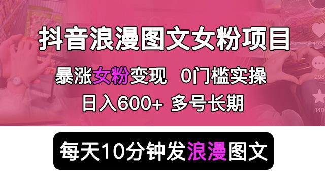 抖音浪漫图文暴力涨女粉项目,简单0门槛每天10分钟发图文日入600+长期多号【揭秘】网创吧-网创项目资源站-副业项目-创业项目-搞钱项目网创吧