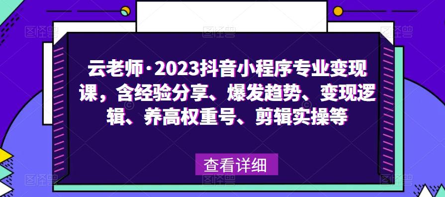 云老师·2023抖音小程序专业变现课,含经验分享、爆发趋势、变现逻辑、养高权重号、剪辑实操等网创吧-网创项目资源站-副业项目-创业项目-搞钱项目网创吧