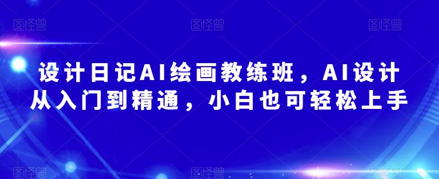设计日记AI绘画教练班，AI设计从入门到精通，小白也可轻松上手网创吧-网创项目资源站-副业项目-创业项目-搞钱项目网创吧