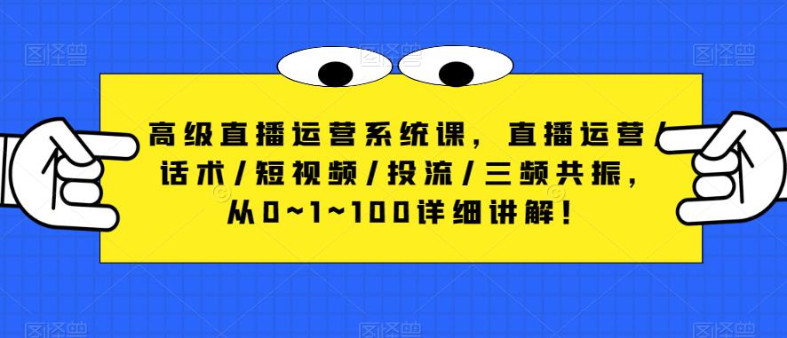 高级直播运营系统课,直播运营/话术/短视频/投流/三频共振,从0~1~100详细讲解!网创吧-网创项目资源站-副业项目-创业项目-搞钱项目网创吧