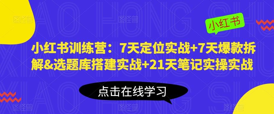 小红书训练营:7天定位实战+7天爆款拆解&选题库搭建实战+21天笔记实操实战网创吧-网创项目资源站-副业项目-创业项目-搞钱项目网创吧