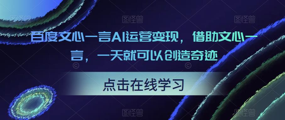 百度文心一言AI运营变现,借助文心一言,一天就可以创造奇迹网创吧-网创项目资源站-副业项目-创业项目-搞钱项目网创吧