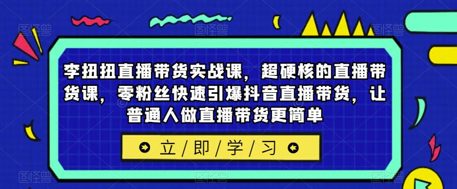 李扭扭直播带货实战课,超硬核的直播带货课,零粉丝快速引爆抖音直播带货,让普通人做直播带货更简单网创吧-网创项目资源站-副业项目-创业项目-搞钱项目网创吧