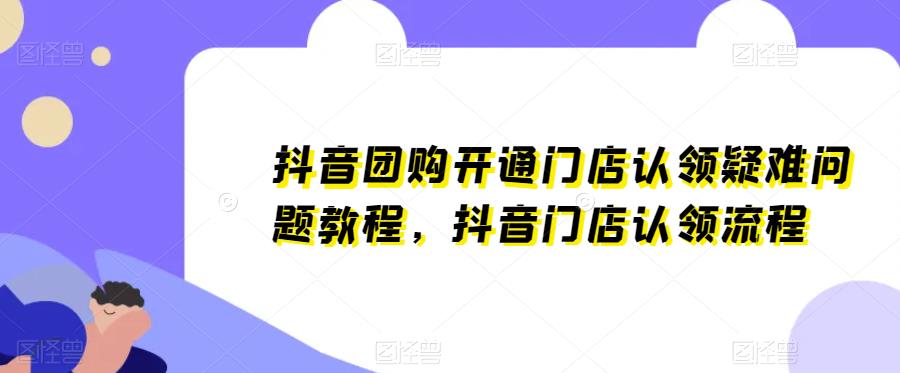 抖音团购开通门店认领疑难问题教程，抖音门店认领流程网创吧-网创项目资源站-副业项目-创业项目-搞钱项目网创吧