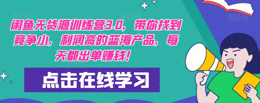 闲鱼无货源训练营3.0,带你找到竞争小,利润高的蓝海产品,每天都出单赚钱!网创吧-网创项目资源站-副业项目-创业项目-搞钱项目网创吧