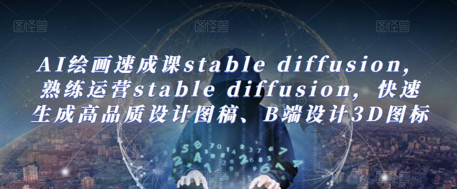 AI绘画速成课stable diffusion,熟练运营stable diffusion,快速生成高品质设计图稿、B端设计3D图标网创吧-网创项目资源站-副业项目-创业项目-搞钱项目网创吧