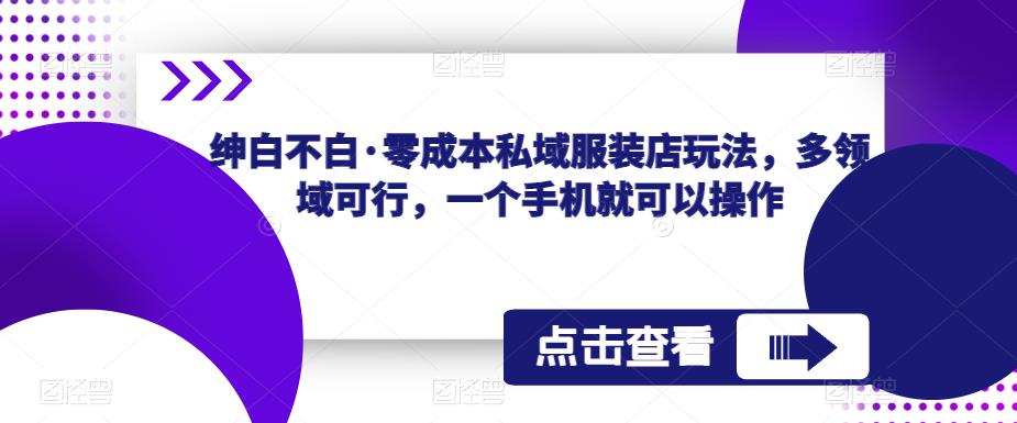 绅白不白·零成本私域服装店玩法,多领域可行,一个手机就可以操作网创吧-网创项目资源站-副业项目-创业项目-搞钱项目网创吧
