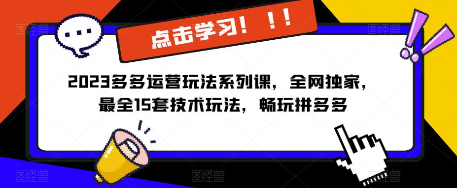 2023拼多多运营玩法系列课,全网独家,最全15套技术玩法,畅玩拼多多网创吧-网创项目资源站-副业项目-创业项目-搞钱项目网创吧